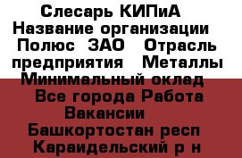 Слесарь КИПиА › Название организации ­ Полюс, ЗАО › Отрасль предприятия ­ Металлы › Минимальный оклад ­ 1 - Все города Работа » Вакансии   . Башкортостан респ.,Караидельский р-н